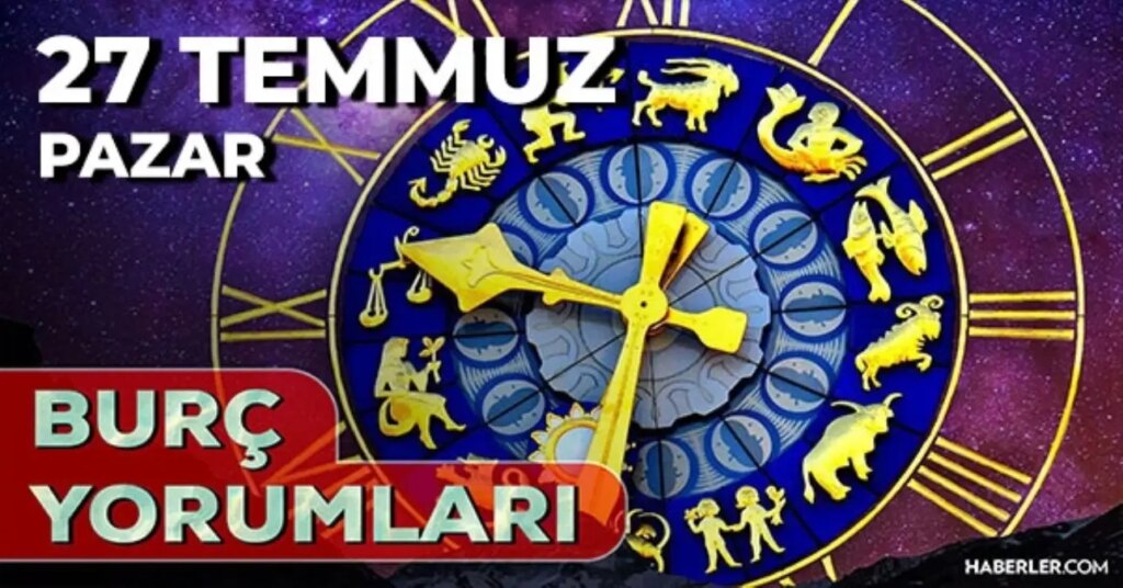 27 Temmuz 2025 Günlük Burç Yorumları! Aslan, İkizler, Yay, Yengeç burcu AŞK, EVLİLİK, KARİYER, SAĞLIK yorumu