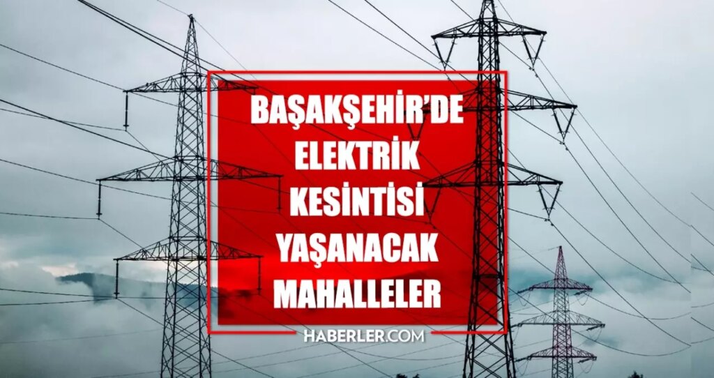 İstanbul BAŞAKŞEHİR elektrik kesintisi! 8 Temmuz Başakşehir elektrik kesintisi ne zaman bitecek, elektrikler ne zaman gelecek?